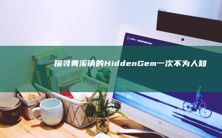 探寻黄溪镇的Hidden Gem：一次不为人知的历史之旅